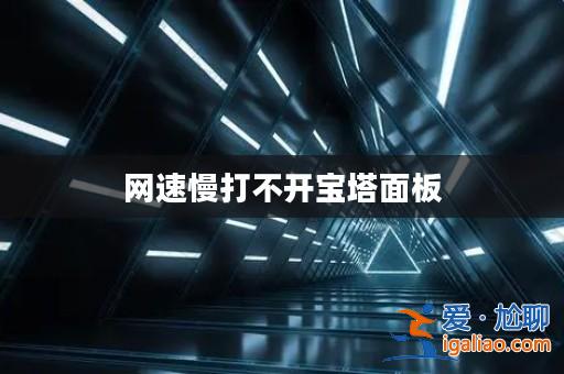 網(wǎng)速慢打不開寶塔面板？